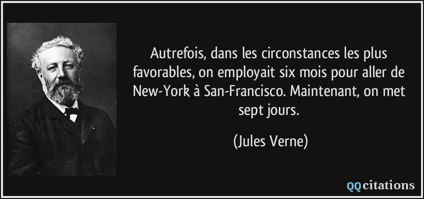 Autrefois, dans les circonstances les plus favorables, on employait six mois pour aller de New-York à San-Francisco. Maintenant, on met sept jours.  - Jules Verne