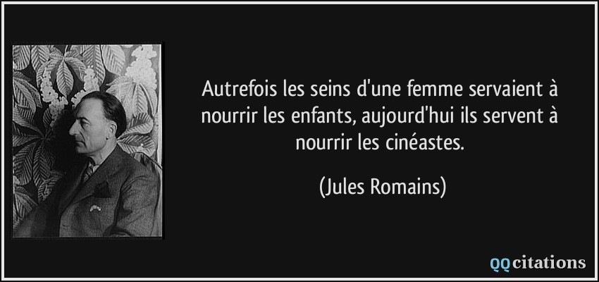 Autrefois les seins d'une femme servaient à nourrir les enfants, aujourd'hui ils servent à nourrir les cinéastes.  - Jules Romains