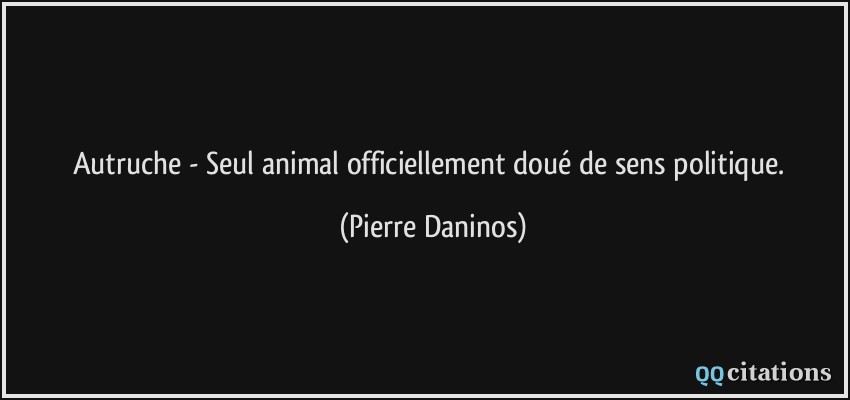 Autruche - Seul animal officiellement doué de sens politique.  - Pierre Daninos