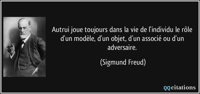 Autrui joue toujours dans la vie de l'individu le rôle d'un modèle, d'un objet, d'un associé ou d'un adversaire.  - Sigmund Freud
