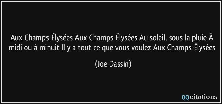 Aux Champs-Élysées Aux Champs-Élysées Au soleil, sous la pluie À midi ou à minuit Il y a tout ce que vous voulez Aux Champs-Élysées  - Joe Dassin