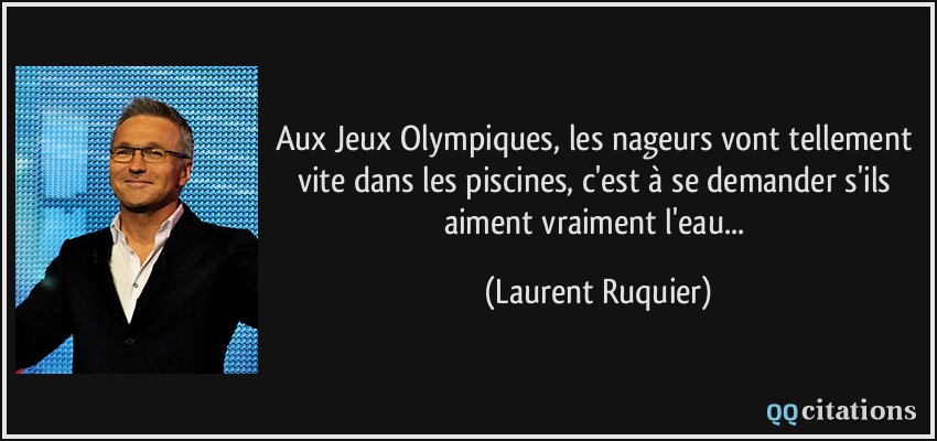Aux Jeux Olympiques, les nageurs vont tellement vite dans les piscines, c'est à se demander s'ils aiment vraiment l'eau...  - Laurent Ruquier