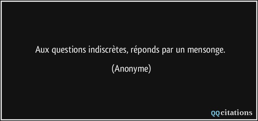 Aux questions indiscrètes, réponds par un mensonge.  - Anonyme