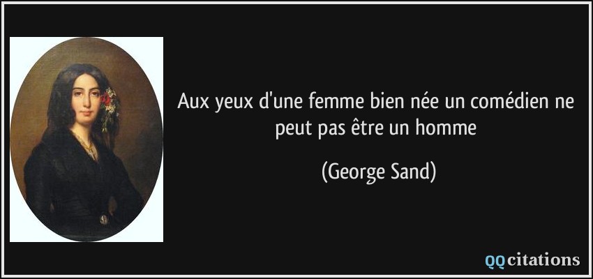 Aux yeux d'une femme bien née un comédien ne peut pas être un homme  - George Sand