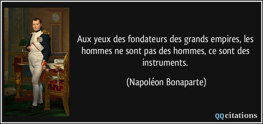 Aux yeux des fondateurs des grands empires, les hommes ne sont pas des hommes, ce sont des instruments.  - Napoléon Bonaparte