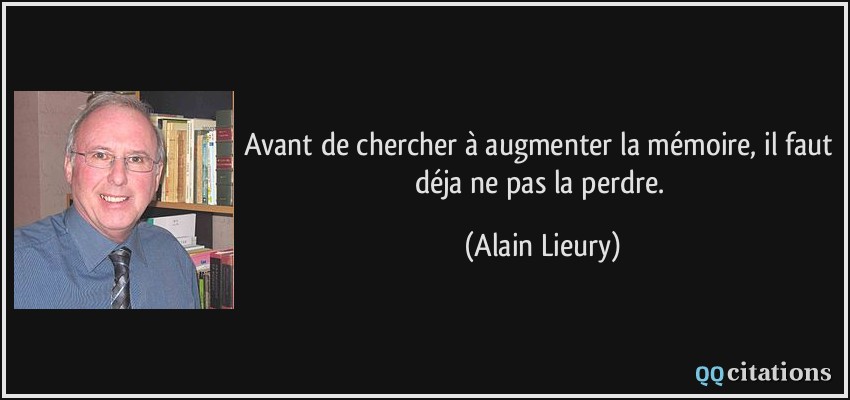 Avant de chercher à augmenter la mémoire, il faut déja ne pas la perdre.  - Alain Lieury