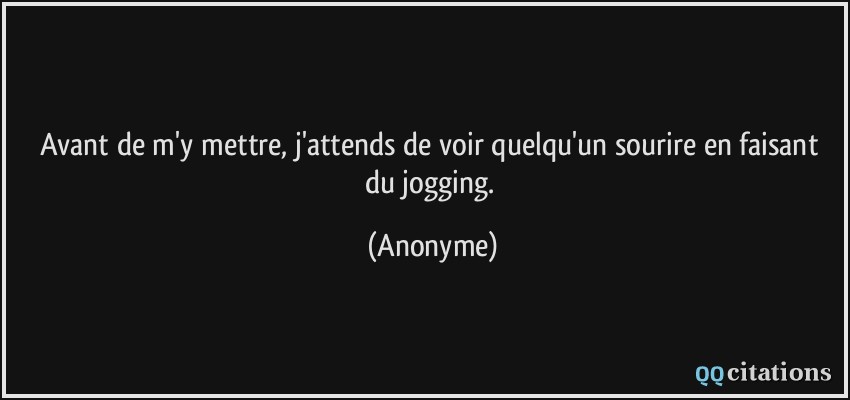 Avant de m'y mettre, j'attends de voir quelqu'un sourire en faisant du jogging.  - Anonyme