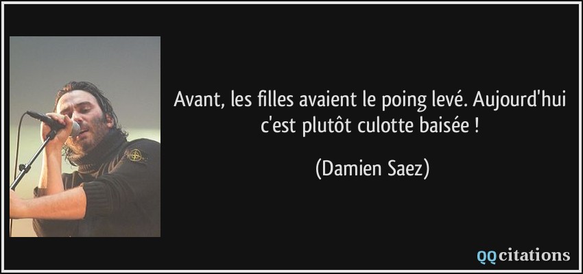 Avant, les filles avaient le poing levé. Aujourd'hui c'est plutôt culotte baisée !  - Damien Saez