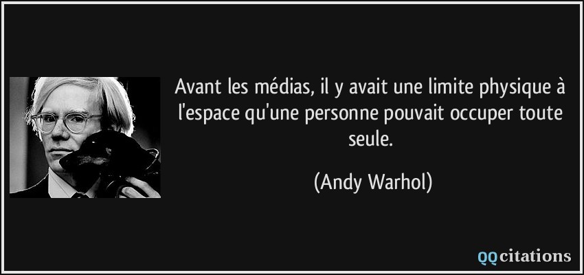 Avant les médias, il y avait une limite physique à l'espace qu'une personne pouvait occuper toute seule.  - Andy Warhol