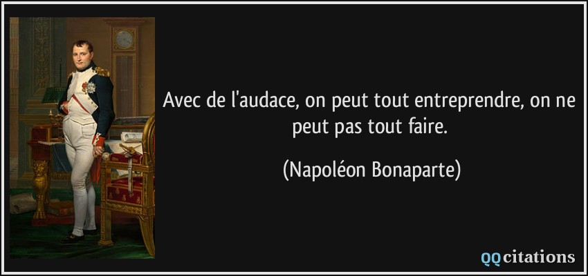 Avec de l'audace, on peut tout entreprendre, on ne peut pas tout faire.  - Napoléon Bonaparte