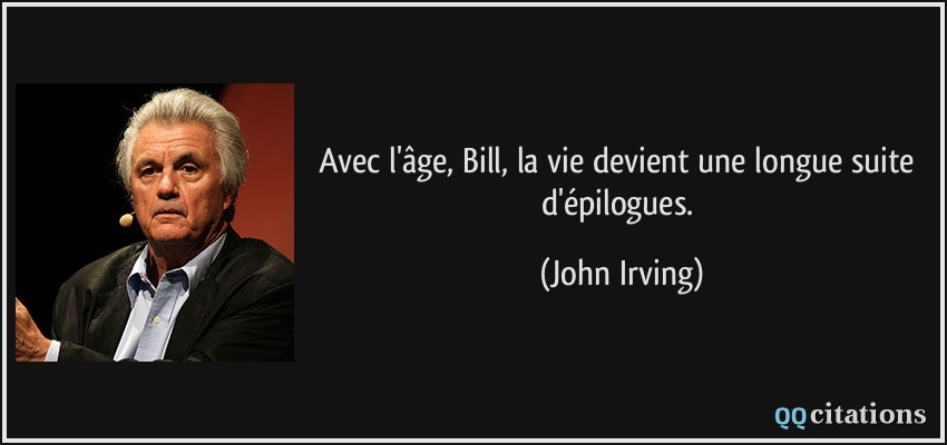 Avec l'âge, Bill, la vie devient une longue suite d'épilogues.  - John Irving