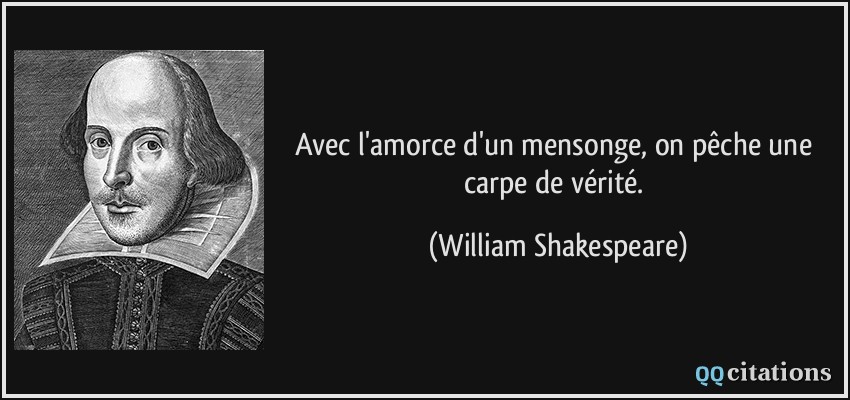 Avec l'amorce d'un mensonge, on pêche une carpe de vérité.  - William Shakespeare