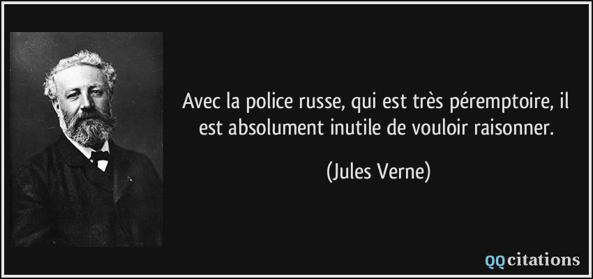 Avec la police russe, qui est très péremptoire, il est absolument inutile de vouloir raisonner.  - Jules Verne