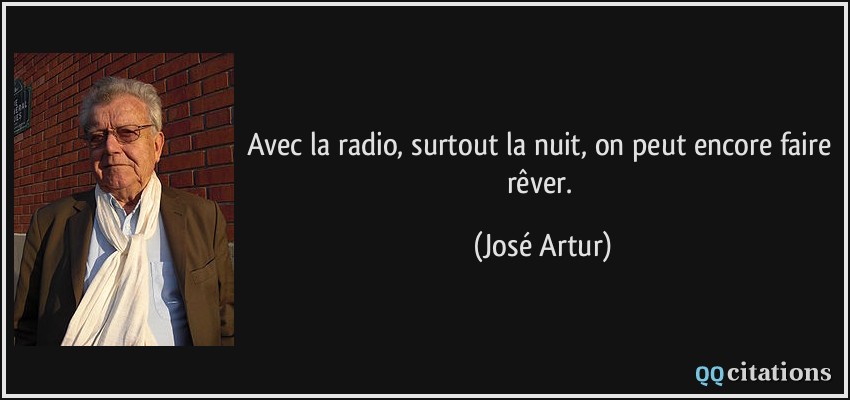 Avec la radio, surtout la nuit, on peut encore faire rêver.  - José Artur