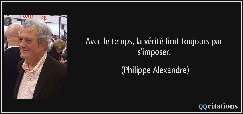 Avec le temps, la vérité finit toujours par s'imposer.  - Philippe Alexandre
