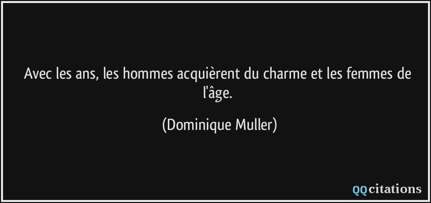 Avec les ans, les hommes acquièrent du charme et les femmes de l'âge.  - Dominique Muller