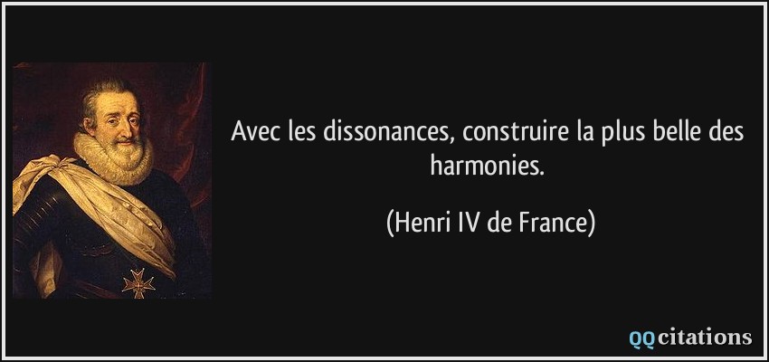 Avec les dissonances, construire la plus belle des harmonies.  - Henri IV de France