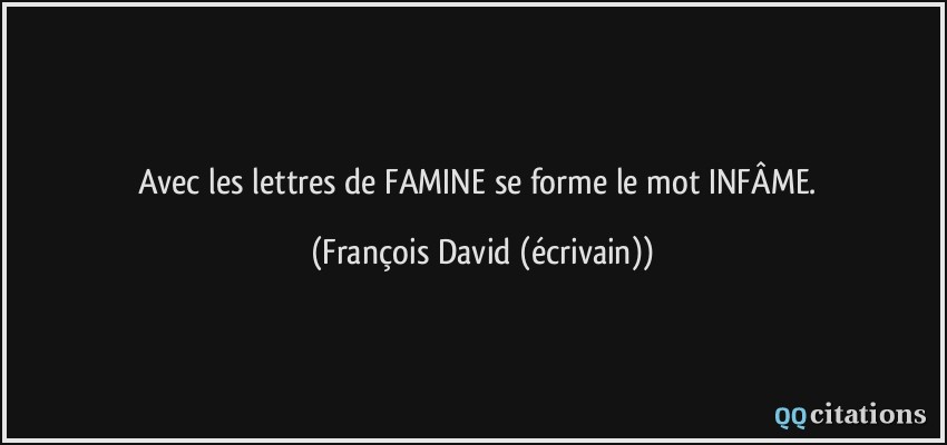 Avec les lettres de FAMINE se forme le mot INFÂME.  - François David (écrivain)