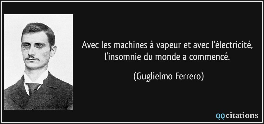 Avec les machines à vapeur et avec l'électricité, l'insomnie du monde a commencé.  - Guglielmo Ferrero