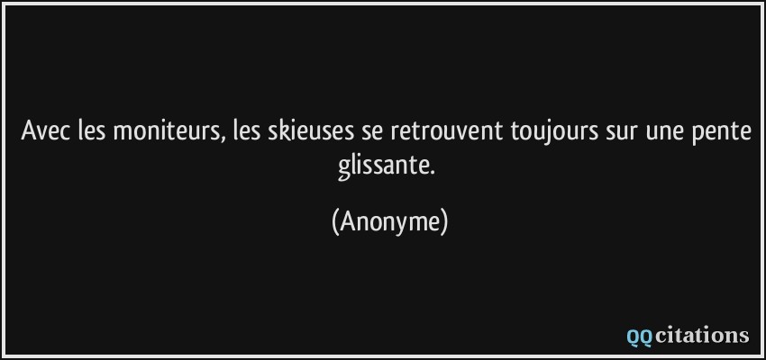 Avec les moniteurs, les skieuses se retrouvent toujours sur une pente glissante.  - Anonyme