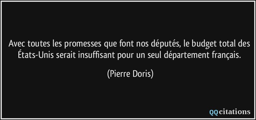 Avec toutes les promesses que font nos députés, le budget total des États-Unis serait insuffisant pour un seul département français.  - Pierre Doris