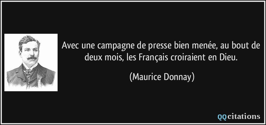 Avec une campagne de presse bien menée, au bout de deux mois, les Français croiraient en Dieu.  - Maurice Donnay