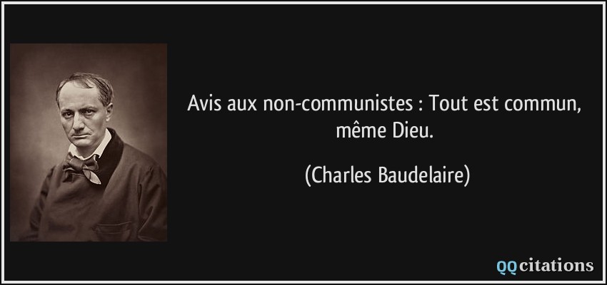 Avis aux non-communistes : Tout est commun, même Dieu.  - Charles Baudelaire