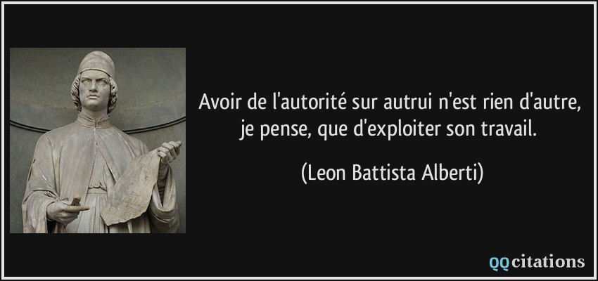 Avoir de l'autorité sur autrui n'est rien d'autre, je pense, que d'exploiter son travail.  - Leon Battista Alberti