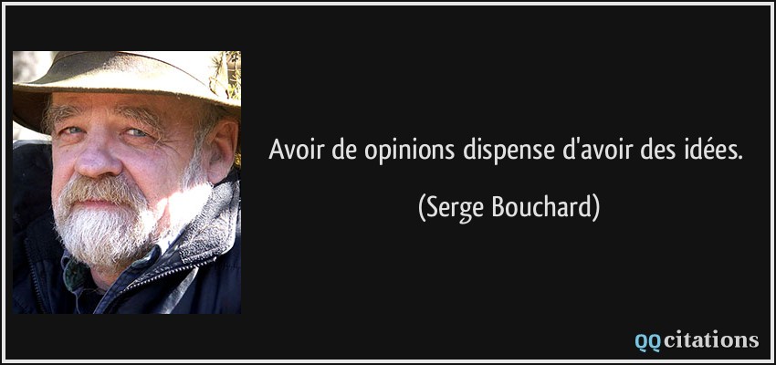 Avoir de opinions dispense d'avoir des idées.  - Serge Bouchard
