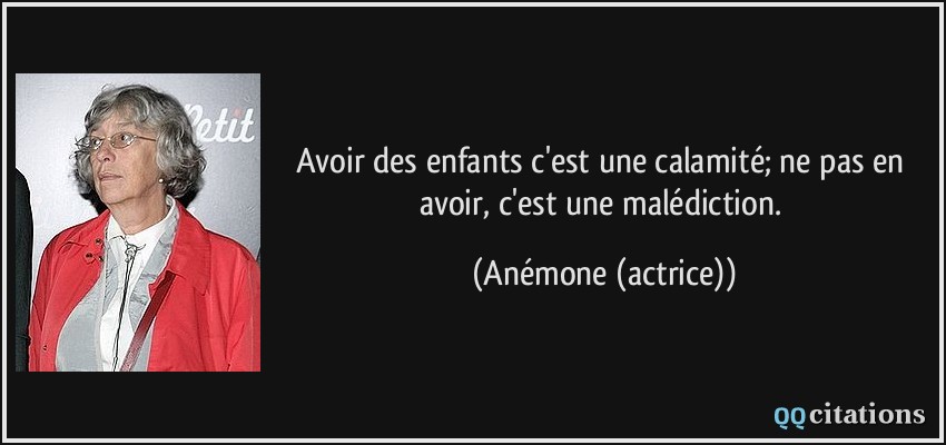 Avoir des enfants c'est une calamité; ne pas en avoir, c'est une malédiction.  - Anémone (actrice)