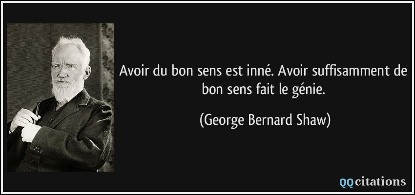Avoir du bon sens est inné. Avoir suffisamment de bon sens fait le génie.  - George Bernard Shaw