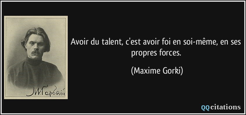 Avoir du talent, c'est avoir foi en soi-même, en ses propres forces.  - Maxime Gorki
