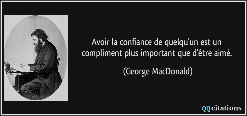 Avoir la confiance de quelqu'un est un compliment plus important que d'être aimé.  - George MacDonald