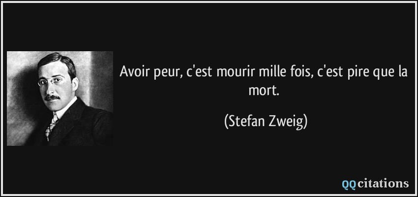 Avoir peur, c'est mourir mille fois, c'est pire que la mort.  - Stefan Zweig