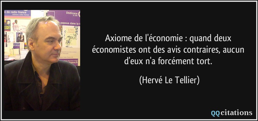Axiome de l'économie : quand deux économistes ont des avis contraires, aucun d'eux n'a forcément tort.  - Hervé Le Tellier