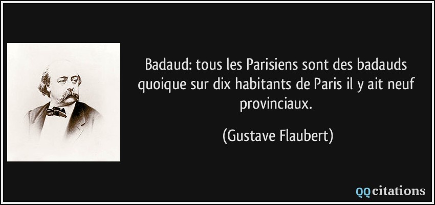 Badaud: tous les Parisiens sont des badauds quoique sur dix habitants de Paris il y ait neuf provinciaux.  - Gustave Flaubert
