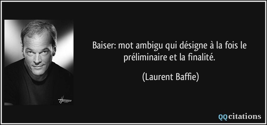 Baiser: mot ambigu qui désigne à la fois le préliminaire et la finalité.  - Laurent Baffie
