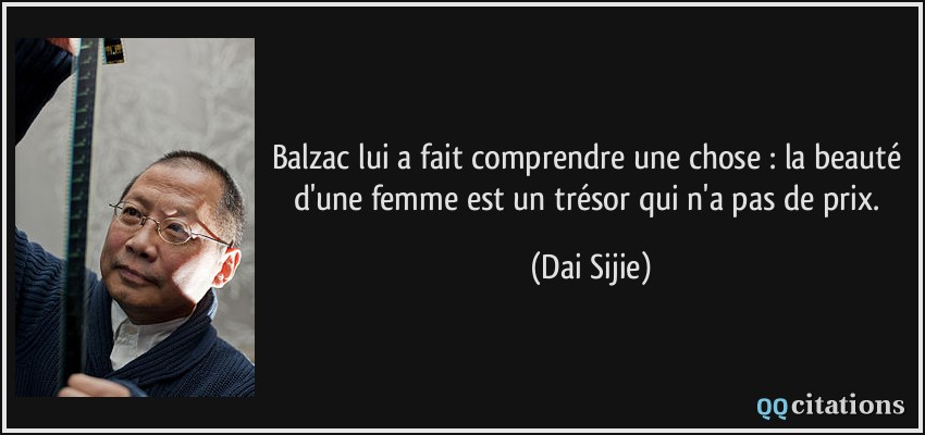 Balzac lui a fait comprendre une chose : la beauté d'une femme est un trésor qui n'a pas de prix.  - Dai Sijie