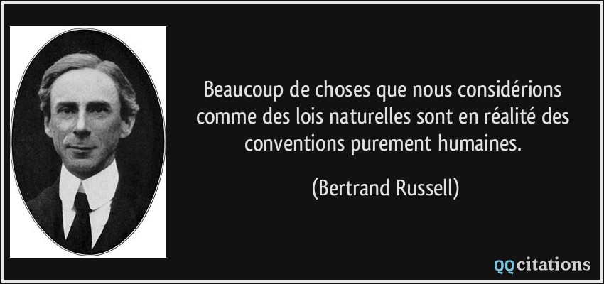 Beaucoup de choses que nous considérions comme des lois naturelles sont en réalité des conventions purement humaines.  - Bertrand Russell