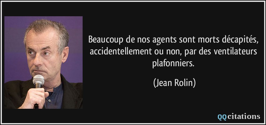Beaucoup de nos agents sont morts décapités, accidentellement ou non, par des ventilateurs plafonniers.  - Jean Rolin