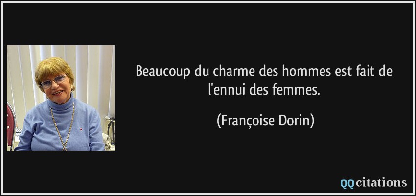 Beaucoup du charme des hommes est fait de l'ennui des femmes.  - Françoise Dorin