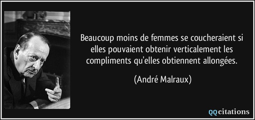 Beaucoup moins de femmes se coucheraient si elles pouvaient obtenir verticalement les compliments qu'elles obtiennent allongées.  - André Malraux