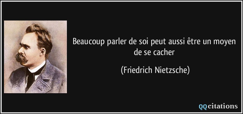 Beaucoup parler de soi peut aussi être un moyen de se cacher  - Friedrich Nietzsche