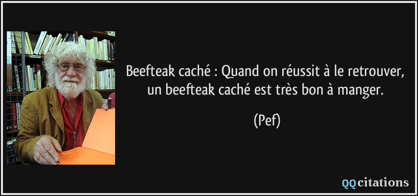 Beefteak caché : Quand on réussit à le retrouver, un beefteak caché est très bon à manger.  - Pef