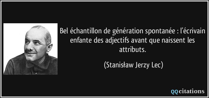 Bel échantillon de génération spontanée : l'écrivain enfante des adjectifs avant que naissent les attributs.  - Stanisław Jerzy Lec
