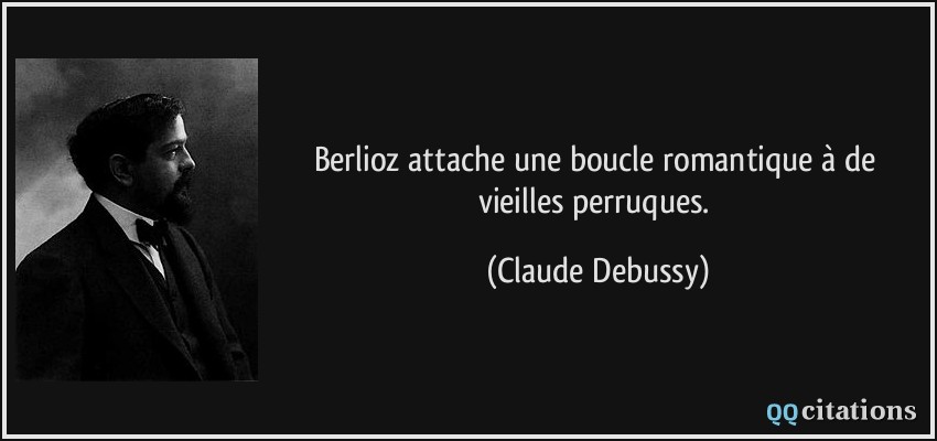 Berlioz attache une boucle romantique à de vieilles perruques.  - Claude Debussy