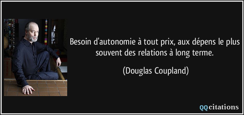 Besoin d'autonomie à tout prix, aux dépens le plus souvent des relations à long terme.  - Douglas Coupland