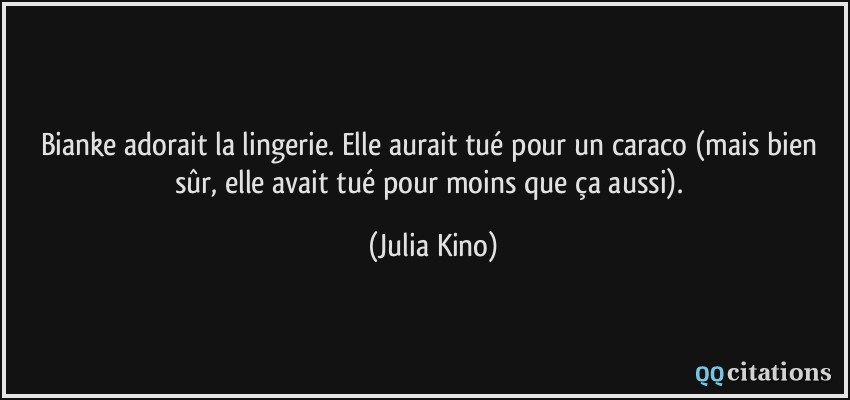 Bianke adorait la lingerie. Elle aurait tué pour un caraco (mais bien sûr, elle avait tué pour moins que ça aussi).  - Julia Kino