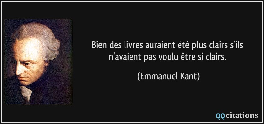 Bien des livres auraient été plus clairs s'ils n'avaient pas voulu être si clairs.  - Emmanuel Kant