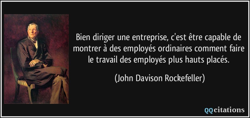 Bien diriger une entreprise, c'est être capable de montrer à des employés ordinaires comment faire le travail des employés plus hauts placés.  - John Davison Rockefeller